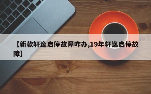 【新款轩逸启停故障咋办,19年轩逸启停故障】